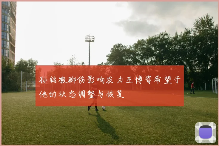 孙铭徽脚伤影响发力王博寄希望于他的状态调整与恢复
