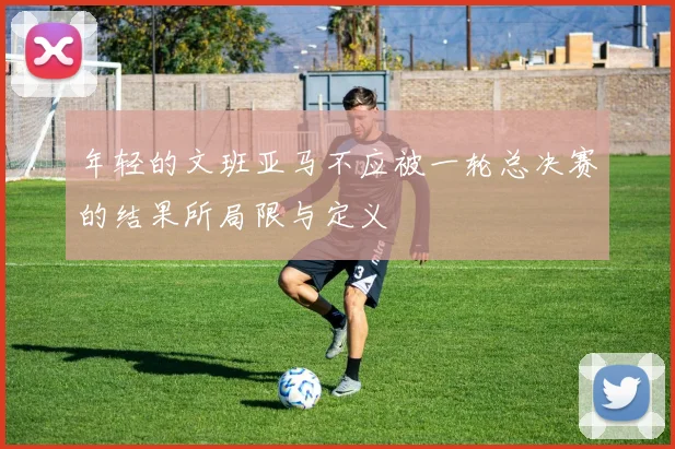 年轻的文班亚马不应被一轮总决赛的结果所局限与定义