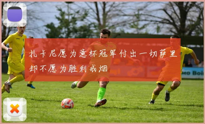 扎卡尼愿为意杯冠军付出一切萨里却不愿为胜利戒烟
