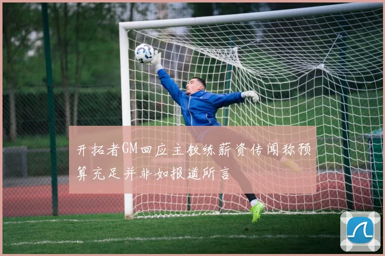 开拓者GM回应主教练薪资传闻称预算充足并非如报道所言