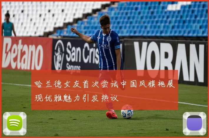 哈兰德女友首次尝试中国风旗袍展现优雅魅力引发热议