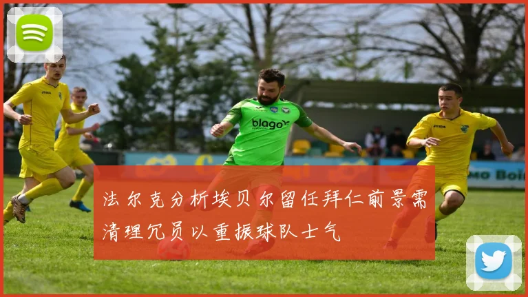 法尔克分析埃贝尔留任拜仁前景需清理冗员以重振球队士气