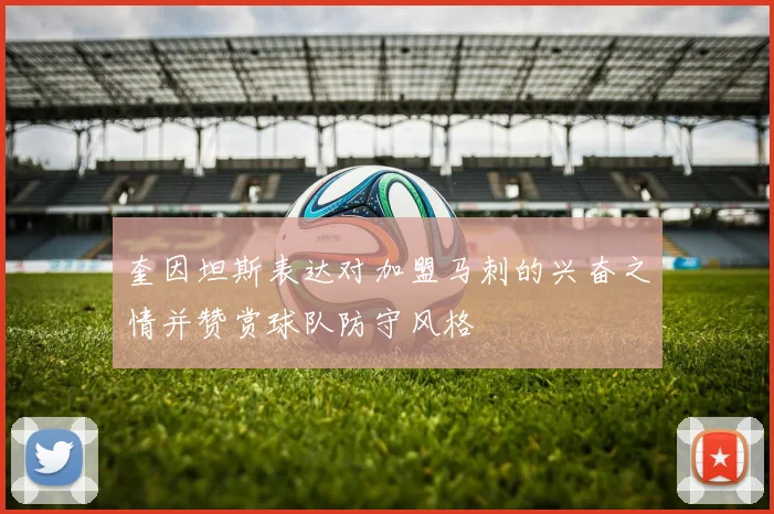 奎因坦斯表达对加盟马刺的兴奋之情并赞赏球队防守风格