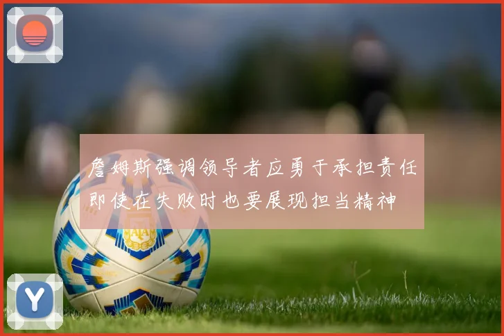詹姆斯强调领导者应勇于承担责任即使在失败时也要展现担当精神