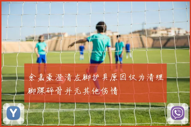 余嘉豪澄清左脚护具原因仅为清理脚踝碎骨并无其他伤情