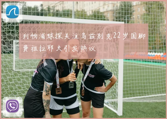 利物浦球探关注乌兹别克22岁国脚费祖拉耶夫引发热议