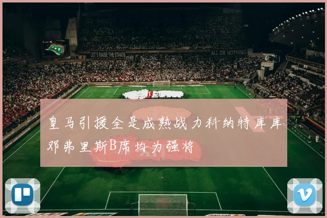 皇马引援全是成熟战力科纳特库库邓弗里斯B席均为强将