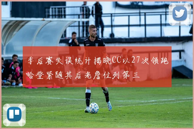 季后赛失误统计揭晓CC以27次领跑哈登紧随其后老詹位列第三