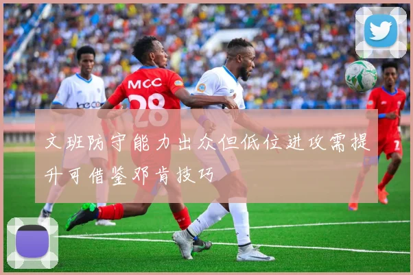 文班防守能力出众但低位进攻需提升可借鉴邓肯技巧