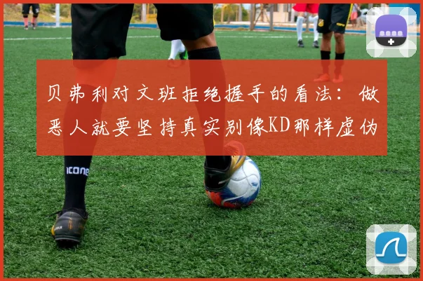 贝弗利对文班拒绝握手的看法：做恶人就要坚持真实别像KD那样虚伪