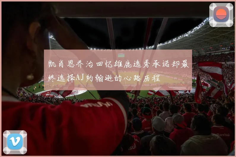 凯肖恩乔治回忆雄鹿选秀承诺却最终选择AJ约翰逊的心路历程