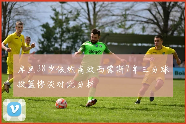 库里38岁依然高效西蒙斯7年三分球投篮惨淡对比分析